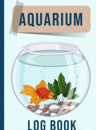 Aquarium Log Book: A Beautiful Fish Tank Or Aquarium Maintenance And Care Journal To Keep Track Of All The Activities And Changes To Your Aquarium ... Idea For Those Who Have Or Want An Aquarium