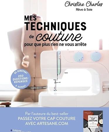 Mes techniques de couture, pour que plus rien ne vous arrête: 250 questions-réponses - De débutant à expert