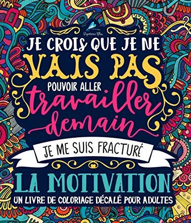 Un livre de coloriage décalé pour adultes: Je crois que je ne vais pas pouvoir aller travailler demain, je me suis fracturé la motivation