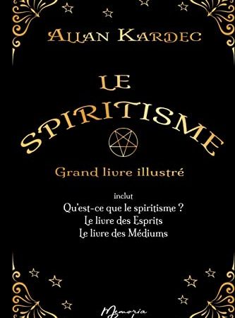 Le spiritisme - Grand livre illustré: réunit Qu'est-ce que le spiritisme, Le livre des Esprits et Le livre des Médiums
