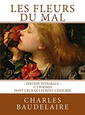 Les Fleurs du Mal, en édition intégrale: 172 poèmes, dont ceux qui furent censurés